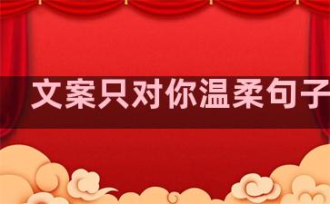 文案只对你温柔句子伤感