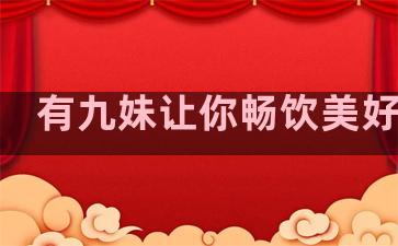 有九妹让你畅饮美好人生