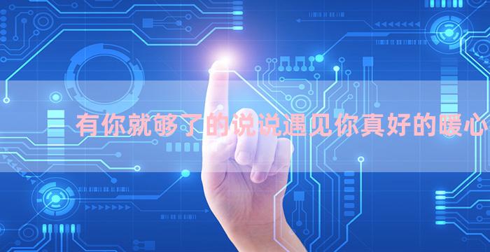 有你就够了的说说遇见你真好的暖心短句