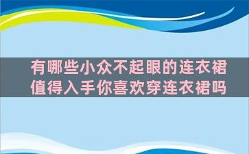有哪些小众不起眼的连衣裙值得入手你喜欢穿连衣裙吗