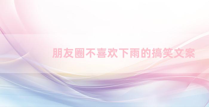 朋友圈不喜欢下雨的搞笑文案