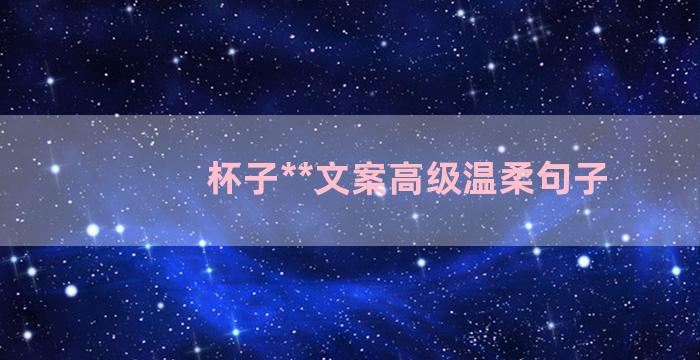 杯子**文案高级温柔句子