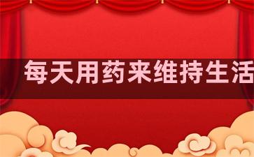 每天用药来维持生活句子