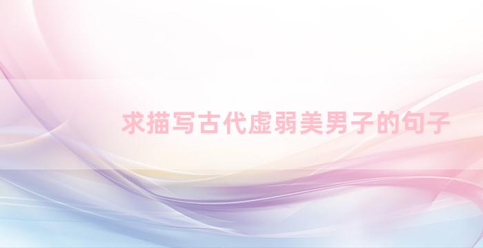 求描写古代虚弱美男子的句子