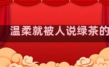 温柔就被人说绿茶的句子