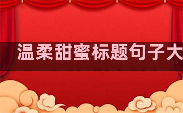 温柔甜蜜标题句子大全集