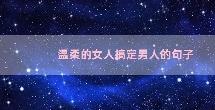 温柔的女人搞定男人的句子