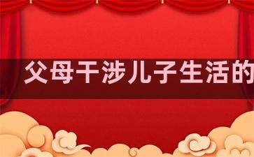 父母干涉儿子生活的句子