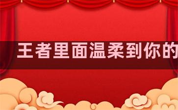 王者里面温柔到你的句子