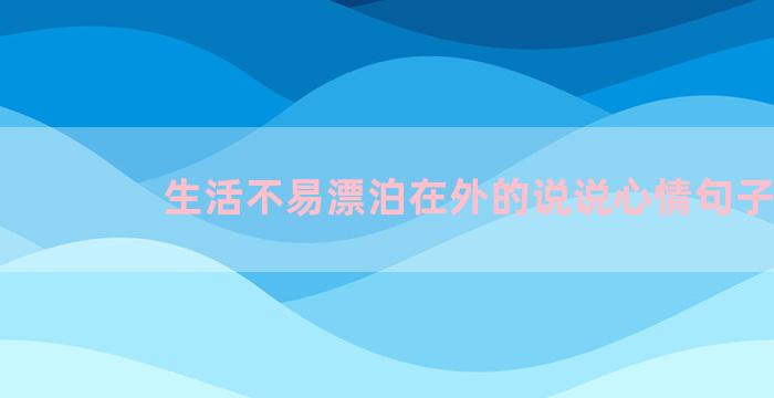 生活不易漂泊在外的说说心情句子