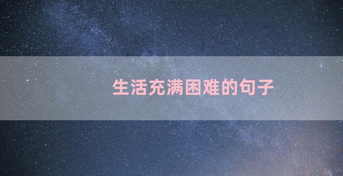 生活充满困难的句子