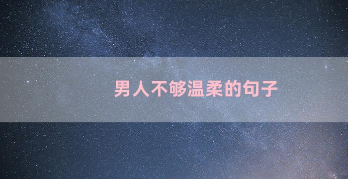 男人不够温柔的句子
