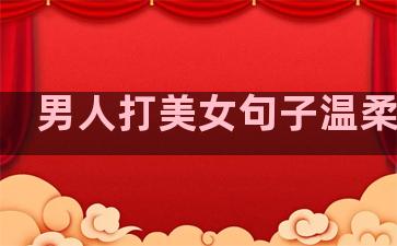 男人打美女句子温柔的话