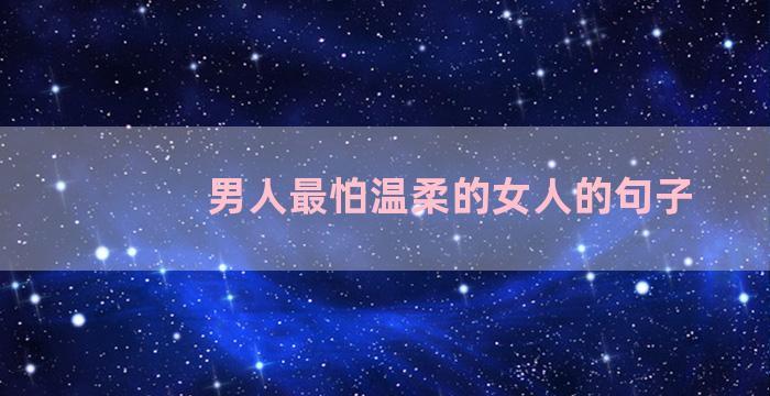男人最怕温柔的女人的句子