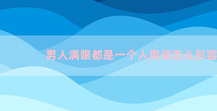 男人满眼都是一个人用词怎么形容
