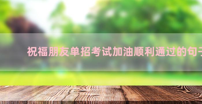 祝福朋友单招考试加油顺利通过的句子汇总