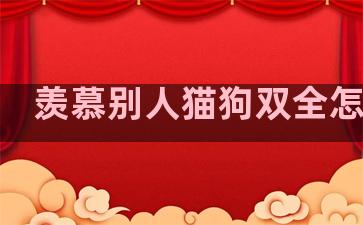 羡慕别人猫狗双全怎么说