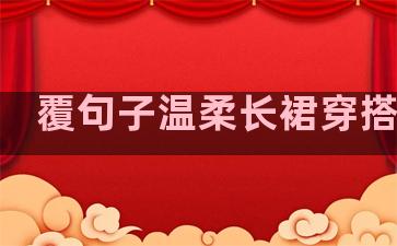 覆句子温柔长裙穿搭微胖
