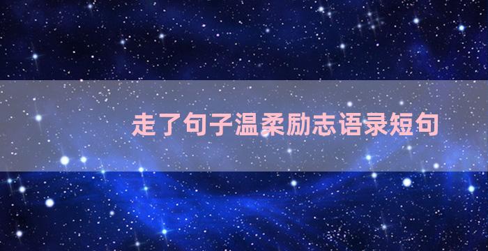 走了句子温柔励志语录短句