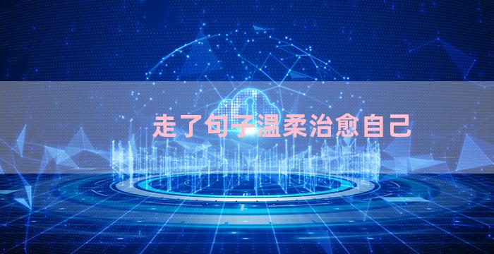 走了句子温柔治愈自己