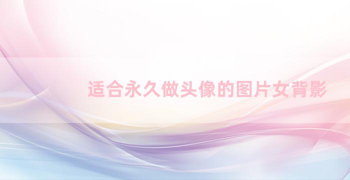 适合永久做头像的图片女背影