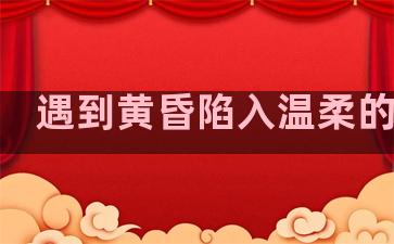遇到黄昏陷入温柔的句子